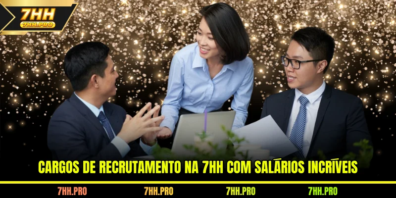 Cargos de recrutamento na 7HH com salários incríveis